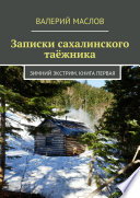 Записки сахалинского таёжника. Зимний экстрим. Книга первая