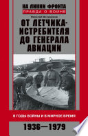 От летчика-истребителя до генерала авиации. В годы войны и в мирное время. 1936–1979