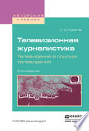 Телевизионная журналистика. Телевидение в поисках телевидения 3-е изд., испр. и доп. Учебное пособие для вузов