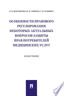 Особенности правового регулирования некоторых актуальных вопросов защиты прав потребителей медицинских услуг. Монография