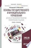 Основы государственного и муниципального управления. Агенты и технологии принятия политических решений. Учебник и практикум для бакалавриата и магистратуры