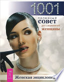 Женская энциклопедия. 1001 полезный совет для современной женщины.