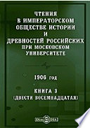 Чтения в Императорском Обществе Истории и Древностей Российских при Московском Университете. 1906