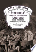 Старинные домашние хозяйственные секреты: способы стирки тканей, выведения пятен и чистки вещей, приготовление натуральных красок, лаков, олиф и другое, полезное в хозяйстве.