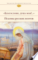 Благослови, душа моя!.. Псалмы русских поэтов