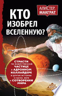 Кто изобрел Вселенную? Страсти по божественной частице в адронном коллайдере и другие истории о науке, вере и сотворении мира