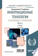 Информационные технологии в экономике и управлении в 2 ч. Часть 1 3-е изд., пер. и доп. Учебник для академического бакалавриата