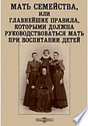 Мать семейства, или Главнейшие правила, которыми должна руководствоваться мать при воспитании детей