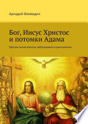 Бог, Иисус Христос и потомки Адама. Против теологических заблуждений в христианстве