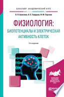 Физиология: биопотенциалы и электрическая активность клеток 2-е изд., пер. и доп. Учебное пособие для академического бакалавриата