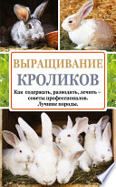 Выращивание кроликов. Как содержать, разводить, лечить – советы профессионалов. Лучшие породы