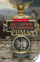 История легионов Рима. От военной реформы Гая Мария до восхождения на престол Септимия Севера