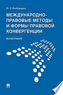 Международно-правовые методы и формы правовой конвергенции. Монография