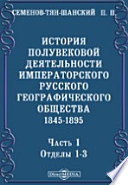 История полувековой деятельности Императорского Русского географического общества. 1845-1895. Часть 1