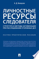 Личностные ресурсы следователя: структура и методы активизации при расследовании уголовных дел. Научно-практическое пособие