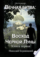 Вечная Битва: Восход Чёрной Луны. Книга 1