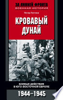 Кровавый Дунай. Боевые действия в Юго-Восточной Европе. 1944-1945