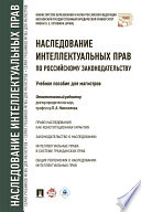 Наследование интеллектуальных прав по российскому законодательству. Учебное пособие для магистров