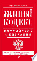 Жилищный кодекс Российской Федерации. Текст с изменениями и дополнениями на 21 января 2018 года