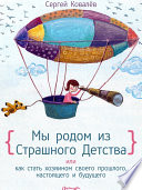 Мы родом из Страшного Детства или как стать хозяином своего прошлого, настоящего и будущего: Психология