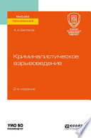 Криминалистическое взрывоведение 2-е изд., пер. и доп. Учебное пособие для вузов