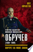 Генерал-адъютант Николай Николаевич Обручев (1830–1904). Портрет на фоне эпохи