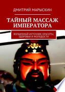 Тайный массаж императора. Волшебный источник красоты, здоровья и молодости