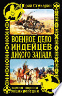 Военное дело индейцев Дикого Запада. Самая полная энциклопедия