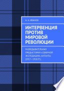 Интервенция против мировой революции. Разведывательная предыстория «Северной экспедиции» Антанты (1917—1918 гг.)