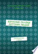 Взрослые сказки детских людей. Книга для ума и души