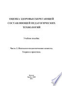 Оценка здоровьесберегающей составляющей педагогических технологий. Часть 2. Психолого-педагогические аспекты. Теория и практика