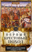 Первый крестовый поход. Сражения и осады, правители, паломники и вилланы, святые места в свидетельствах очевидцев и участников