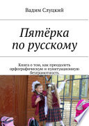 Пятёрка по русскому. Книга о том, как преодолеть орфографическую и пунктуационную безграмотность