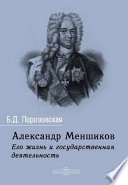 Александр Меншиков. Его жизнь и государственная деятельность