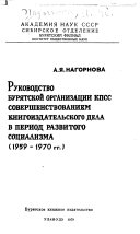 Rukovodstvo Buri︠a︡tskoĭ organizat︠s︡ii KPSS sovershenstvovaniem knigoizdatelʹskogo dela v period razvitogo sot︠s︡ializma (1959-1970 gg.)