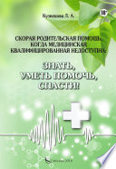 Скорая родительская помощь, когда медицинская квалифицированная недоступна. Знать, уметь помочь, спасти!