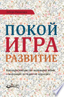 Покой, игра, развитие. Как взрослые растят маленьких детей, а маленькие дети растят взрослых