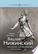 Вацлав Нижинский. Его жизнь, его творчество, его мысли