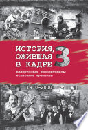 История, ожившая в кадре. Белорусская кинолетопись: испытание временем. Книга 3. 1970–2000