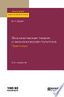 Экономическая теория и экономическая политика. Практикум 2-е изд., испр. и доп. Учебное пособие для вузов