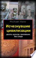 Исчезнувшие Цивилизации: Десять Культур, Пропавших Без Следа