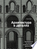 Архитектура в деталях. Путеводитель по стилям и эпохам мировой архитектуры