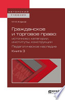 Гражданское и торговое право: источники, категории, институты, конструкции. Педагогическое наследие. В 3 кн. Книга 3. Учебное пособие для бакалавриата и магистратуры