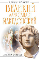 Великий Александр Македонский. Бремя власти