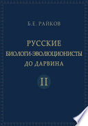 Русские биологи-эволюционисты до Дарвина : Материалы к истории эволюционной идеи в России. Т. 2