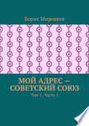 Мой адрес – Советский Союз. Том 1. Часть 1