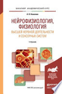 Нейрофизиология, физиология высшей нервной деятельности и сенсорных систем. Учебник для академического бакалавриата