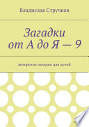 Загадки от А до Я – 9. Авторские загадки для детей