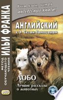 Английский с Э. Сетон-Томпсоном. Лобо: лучшие рассказы о животных = Ernest Seton Thompson. Lobo, the King of Currumpaw