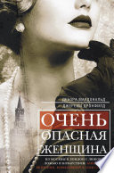 Очень опасная женщина. Из Москвы в Лондон с любовью, ложью и коварством: биография шпионки, влюблявшей в себя гениев